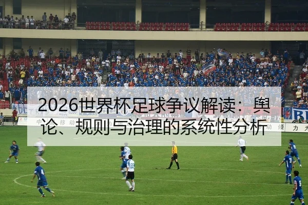 2026世界杯足球争议解读：舆论、规则与治理的系统性分析