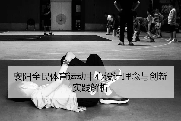 xiang-yang-quan-min-ti-yu-yun-dong-zhong-xin-she-ji-li-nian-yu-chuang-xin-shi-jian-jie-xi-2-755.jpg