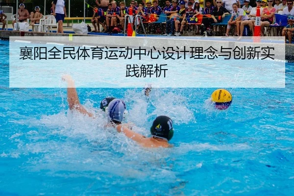 襄阳全民体育运动中心设计理念与创新实践解析